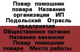 Повар, помошник повара › Название организации ­ ИП Подольский › Отрасль предприятия ­ Общественное питание › Название вакансии ­ Повар, помошник повара › Место работы ­ Ул.Лермонтовская › Минимальный оклад ­ 1 000 › Максимальный оклад ­ 1 500 › Процент ­ 5 › Возраст от ­ 21 › Возраст до ­ 53 - Ростовская обл. Работа » Вакансии   . Ростовская обл.